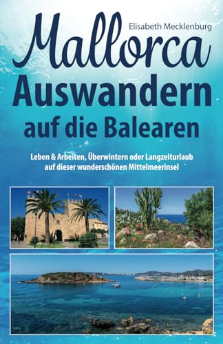 Mallorca - Auswandern auf die Balearen: Leben & Arbeiten, Überwintern oder Langzeiturlaub auf dieser wunderschönen Mittelmeerinsel