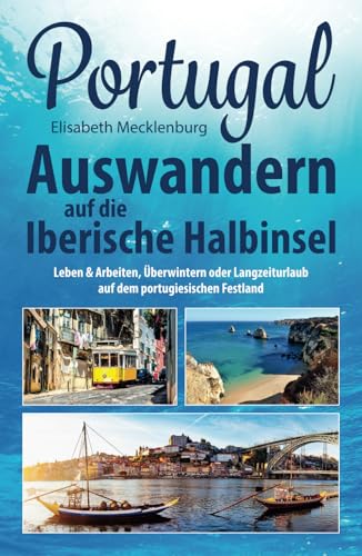 Portugal - Auswandern auf die Iberische Halbinsel: Leben & Arbeiten, Überwintern oder Langzeiturlaub auf dem portugiesischen Festland Portugal - Auswandern auf die Iberische Halbinsel: Leben & Arbeiten, Überwintern oder Langzeiturlaub auf dem portugiesischen Festland von Independently published