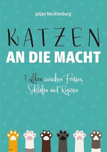 Katzen an die Macht: 7 Leben zwischen Fressen, Schlafen und Regieren