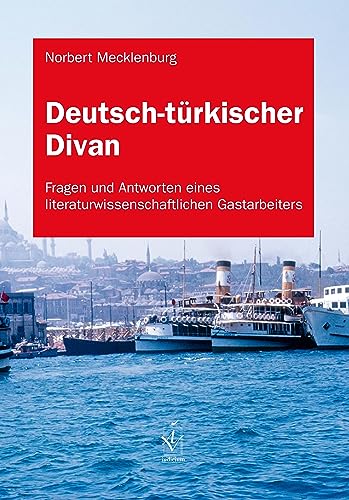 Deutsch-türkischer Divan: Fragen und Antworten eines literaturwissenschaftlichen Gastarbeiters
