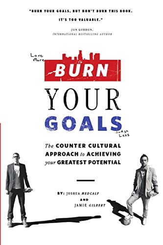 Burn Your Goals: The Counter Cultural Approach to Achieving Your Greatest Potential