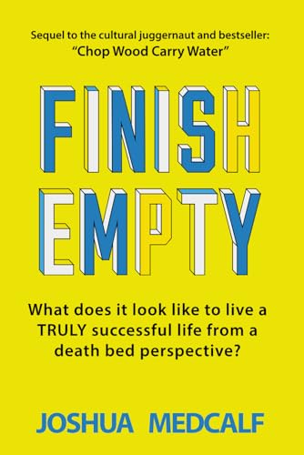 Finish Empty: What does it look like to live a truly successful life from a death bed perspective? (Chop Wood Carry Water)