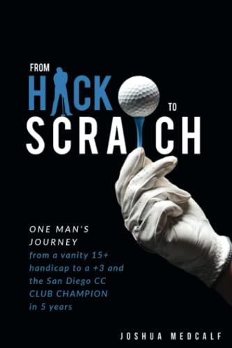 From Hack To Scratch: One man's journey from a vanity 15+ handicap to a +3 and the San Diego CC Club Champion in 5 years.