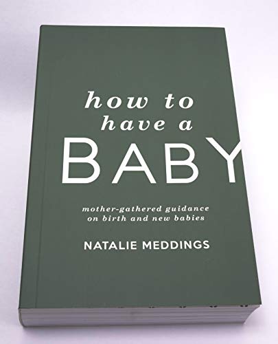 How to Have a Baby: Mother-Gathered Guidance on Birth and New Babies