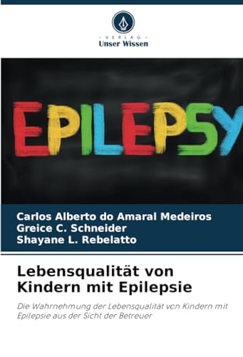 Lebensqualität von Kindern mit Epilepsie: Die Wahrnehmung der Lebensqualität von Kindern mit Epilepsie aus der Sicht der Betreuer Lebensqualität von Kindern mit Epilepsie: Die Wahrnehmung der Lebensqualität von Kindern mit Epilepsie aus der Sicht der Betreuer von Verlag Unser Wissen