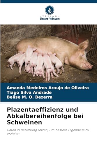 Plazentaeffizienz und Abkalbereihenfolge bei Schweinen: Daten in Beziehung setzen, um bessere Ergebnisse zu erzielen von Verlag Unser Wissen