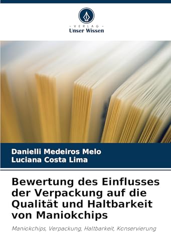 Bewertung des Einflusses der Verpackung auf die Qualität und Haltbarkeit von Maniokchips: Maniokchips, Verpackung, Haltbarkeit, Konservierung von Verlag Unser Wissen