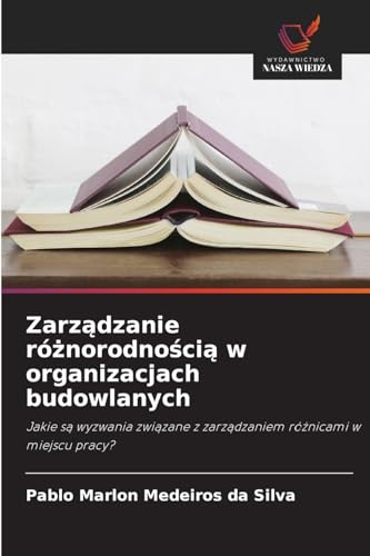 Zarz¿dzanie ró¿norodno¿ci¿ w organizacjach budowlanych: Jakie s¿ wyzwania zwi¿zane z zarz¿dzaniem ró¿nicami w miejscu pracy? von Wydawnictwo Nasza Wiedza