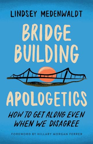 Bridge Building Apologetics: How to Get Along Even When We Disagree