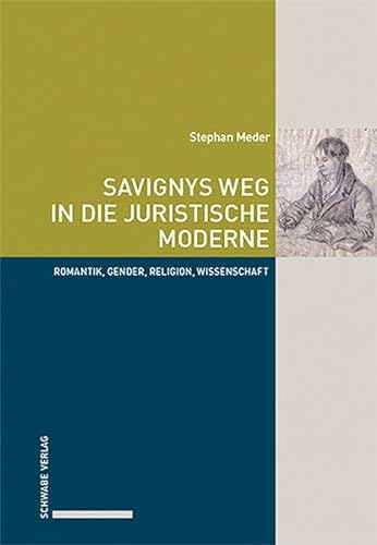 Savignys Weg in die juristische Moderne: Romantik, Gender, Religion, Wissenschaft von Schwabe Verlag GmbH