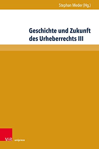 Geschichte und Zukunft des Urheberrechts III (Beiträge zu Grundfragen des Rechts) von V&R unipress