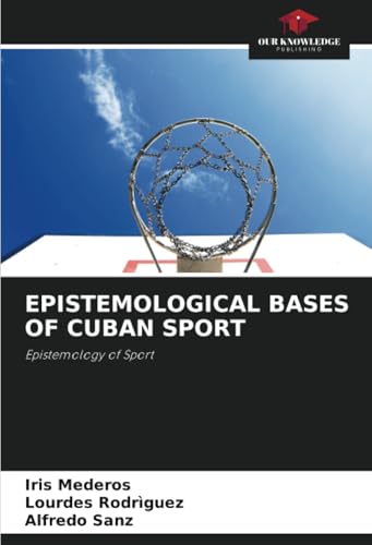 EPISTEMOLOGICAL BASES OF CUBAN SPORT: Epistemology of Sport von Our Knowledge Publishing
