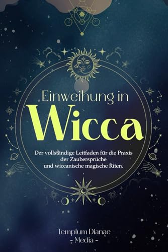 Einweihung in Wicca: Der vollständige Leitfaden für die Praxis der Zaubersprüche und wiccanische magische Riten. (Wicca und Hexen, Band 1)