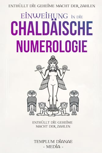 Einweihung in die Chaldäische Numerologie: Enthüllt die geheime Macht der Zahlen, mit Tabellen und Berechnungen für Ihre innere Führung (die Geheimnisse der Chaldäischen Numerologie, Band 1) von Independently published