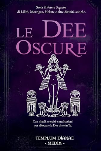 Le Dee Oscure: Svela il potere segreto di Lilith, Morrigan, Hekate e altre divinità antiche, Con rituali, esercizi e meditazioni per sbloccare la Dea che è in Te Le Dee Oscure: Svela il potere segreto di Lilith, Morrigan, Hekate e altre divinità antiche, Con rituali, esercizi e meditazioni per sbloccare la Dea che è in Te