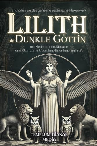 Lilith die dunkle Göttin: Enthüllen Sie das geheime esoterische Hexenwerk mit Meditationen, Ritualen und Riten zur Entfesselung Ihrer inneren Kraft (Göttinnen und Götter der Hexen, Band 3) von Independently published