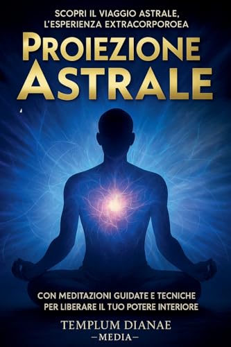 Proiezione Astrale: Scopri il Viaggio Astrale, l'esperienza extracorporea con Meditazioni Guidate e Tecniche per Liberare il Tuo Potere Interiore Proiezione Astrale: Scopri il Viaggio Astrale, l'esperienza extracorporea con Meditazioni Guidate e Tecniche per Liberare il Tuo Potere Interiore von Templum Dianae Media