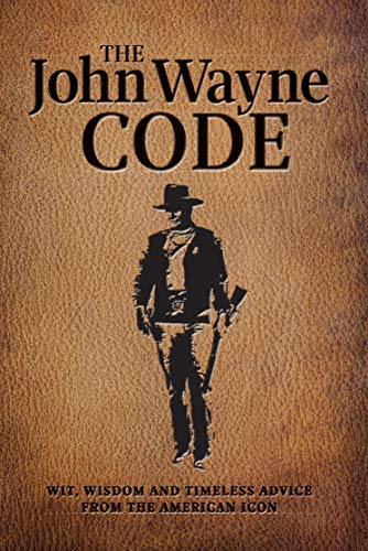 The John Wayne Code: Wit, Wisdom and Timeless Advice From the American Icon