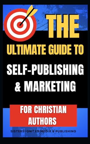 The Ultimate Guide to Self-Publishing and marketing for Christians von Sisters Ignited Media and Publishing Inc.