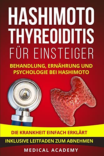 Hashimoto Thyreoiditis für Einsteiger: Behandlung, Ernährung und Psychologie bei Hashimoto. Die Krankheit einfach erklärt. Inklusive Leitfaden zum Abnehmen.