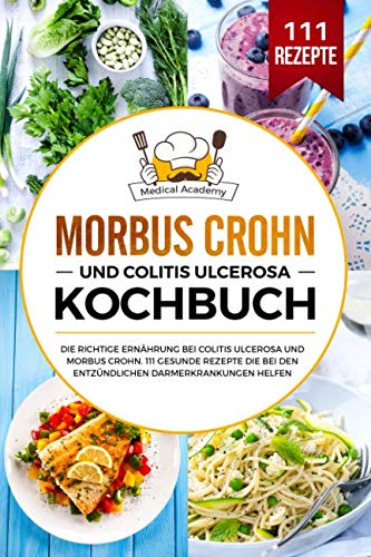 Morbus Crohn und Colitis Ulcerosa Kochbuch: Die richtige Ernährung bei Colitis Ulcerosa und Morbus Crohn. 111 gesunde Rezepte die bei den entzündlichen Darmerkrankungen helfen.