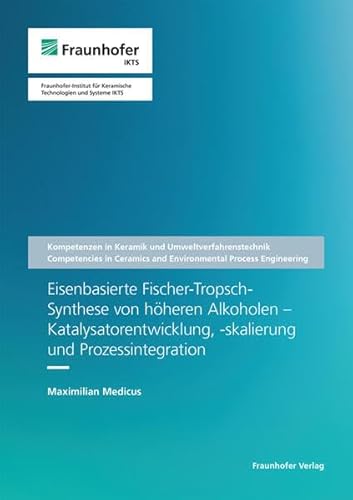 Eisenbasierte Fischer-Tropsch-Synthese von höheren Alkoholen - Katalysatorentwicklung, -skalierung und Prozessintegration (Schriftenreihe Kompetenzen in Keramik und Umweltverfahrenstechnik) von Fraunhofer Verlag