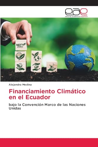 Financiamiento Climático en el Ecuador: bajo la Convención Marco de las Naciones Unidas von Editorial Académica Española