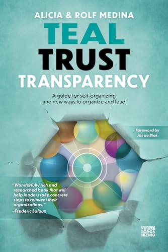 Teal Trust Transparency: A guide for self-organizing and new ways to organize and lead