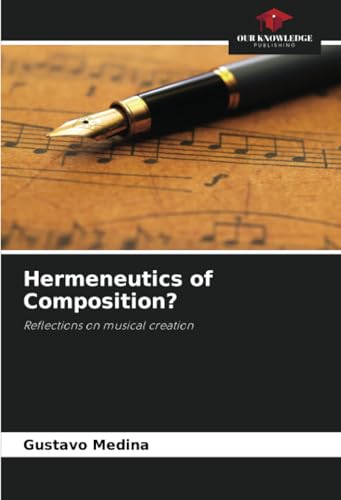 Hermeneutics of Composition?: Reflections on musical creation von Our Knowledge Publishing