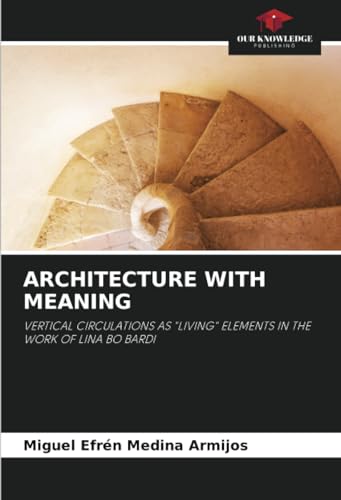 ARCHITECTURE WITH MEANING: VERTICAL CIRCULATIONS AS "LIVING" ELEMENTS IN THE WORK OF LINA BO BARDI von Our Knowledge Publishing
