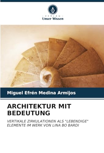 ARCHITEKTUR MIT BEDEUTUNG: VERTIKALE ZIRKULATIONEN ALS "LEBENDIGE" ELEMENTE IM WERK VON LINA BO BARDI von Verlag Unser Wissen