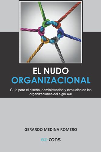El Nudo Organizacional: Guía para el diseño, administración y evolución de las organizaciones del Siglo XXI