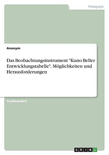 Das Beobachtungsinstrument "Kuno Beller Entwicklungstabelle". Möglichkeiten und Herausforderungen Das Beobachtungsinstrument "Kuno Beller Entwicklungstabelle". Möglichkeiten und Herausforderungen
