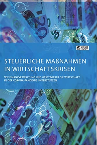 Steuerliche Maßnahmen in Wirtschaftskrisen. Wie Finanzverwaltung und Gesetzgeber die Wirtschaft in der Corona-Pandemie unterstützen Steuerliche Maßnahmen in Wirtschaftskrisen. Wie Finanzverwaltung und Gesetzgeber die Wirtschaft in der Corona-Pandemie unterstützen von ScienceFactory München
