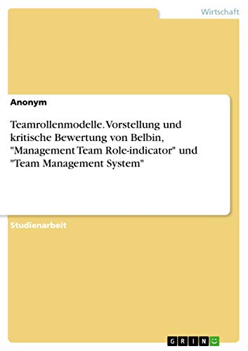 Teamrollenmodelle. Vorstellung und kritische Bewertung von Belbin, "Management Team Role-indicator" und "Team Management System" Teamrollenmodelle. Vorstellung und kritische Bewertung von Belbin, "Management Team Role-indicator" und "Team Management System"