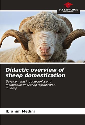 Didactic overview of sheep domestication: Developments in zootechnics andmethods for improving reproductionin sheep von Our Knowledge Publishing
