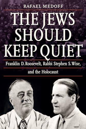 The Jews Should Keep Quiet: Franklin D. Roosevelt, Rabbi Stephen S. Wise, and the Holocaust
