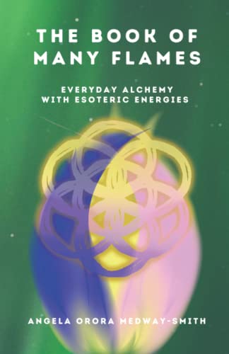 The Book of Many Flames: Everyday Alchemy With Esoteric Energies (The Sacred Flames Series)