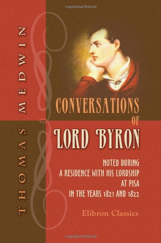 Conversations of Lord Byron: Noted during a Residence with His Lordship at Pisa, in the Years 1821 and 1822 von Adamant Media Corporation