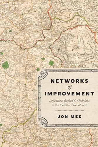 Networks of Improvement: Literature, Bodies, and Machines in the Industrial Revolution von University of Chicago Press
