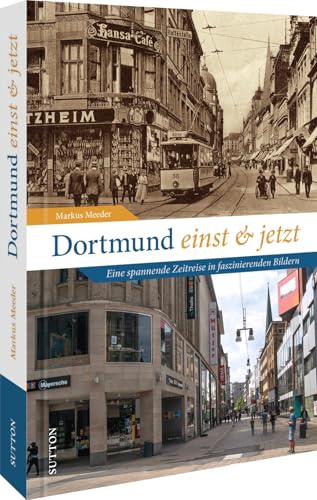 Bildband Geschichte: Dortmund einst und jetzt. Eine Zeitreise in faszinierenden Bildern: 55 Bildpaare dokumentieren den Wandel der Stadt (Sutton Zeitsprünge)