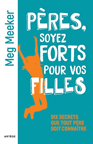 Pères, soyez forts pour vos filles: Dix secrets que tout père doit connaître