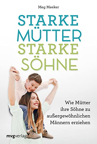 Starke Mütter, starke Söhne: Wie Mütter ihre Söhne zu außergewöhnlichen Männern erziehen: Wie Mütter ihre Söhne zu außergewöhnlichen Männern erziehen. ... und emotional stabile Mutter-Sohn-Beziehung von mvg Verlag