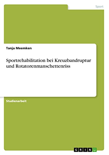 Sportrehabilitation bei Kreuzbandruptur und Rotatorenmanschettenriss Sportrehabilitation bei Kreuzbandruptur und Rotatorenmanschettenriss von GRIN Verlag