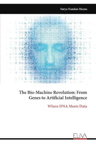 The Bio-Machine Revolution: From Genes to Artificial Intelligence: Where DNA Meets Data The Bio-Machine Revolution: From Genes to Artificial Intelligence: Where DNA Meets Data