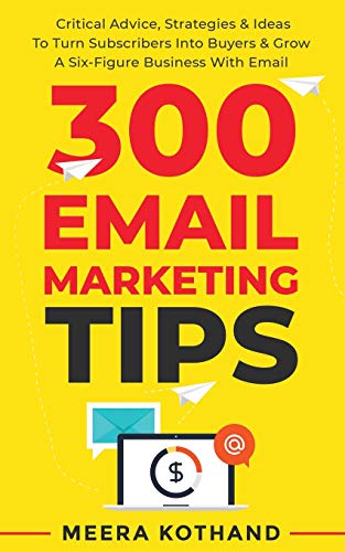 300 Email Marketing Tips: Critical Advice And Strategy To Turn Subscribers Into Buyers & Grow A Six-Figure Business With Email 300 Email Marketing Tips: Critical Advice And Strategy To Turn Subscribers Into Buyers & Grow A Six-Figure Business With Email