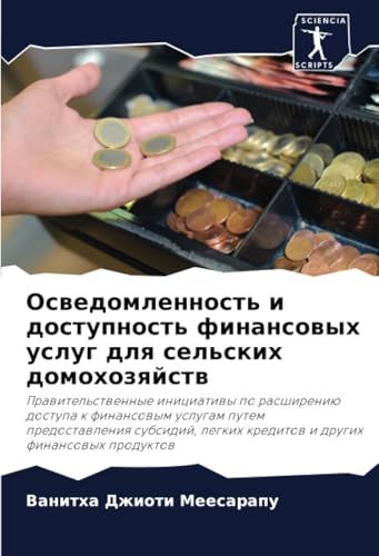 Осведомленность и доступность финансовых услуг для сельских домохозяйств: Prawitel'stwennye iniciatiwy po rasshireniü dostupa k finansowym uslugam ... legkih kreditow i drugih finansowyh produktow von Sciencia Scripts