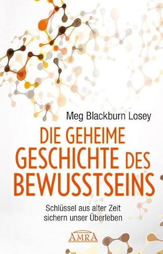 Die geheime Geschichte des Bewusstseins. Schlüssel aus alter Zeit sichern unser Überleben Die geheime Geschichte des Bewusstseins. Schlüssel aus alter Zeit sichern unser Überleben