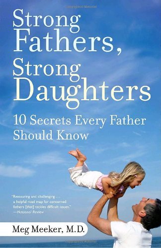 By Meg Meeker Strong Fathers, Strong Daughters: 10 Secrets Every Father Should Know (Reprint)