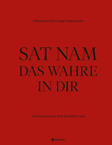 SAT NAM DAS WAHRE IN DIR: Meditationen aus dem Kundalini Yoga - nach der Lehre von Yogi Bhajan